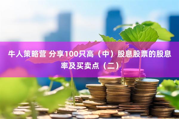 牛人策略营 分享100只高（中）股息股票的股息率及买卖点（二）
