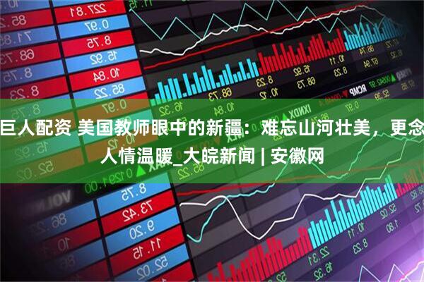 巨人配资 美国教师眼中的新疆：难忘山河壮美，更念人情温暖_大皖新闻 | 安徽网