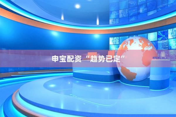 申宝配资 “趋势已定”
