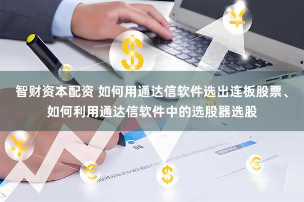 智财资本配资 如何用通达信软件选出连板股票、如何利用通达信软件中的选股器选股