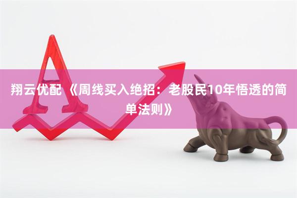 翔云优配 《周线买入绝招：老股民10年悟透的简单法则》