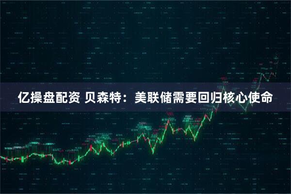 亿操盘配资 贝森特：美联储需要回归核心使命