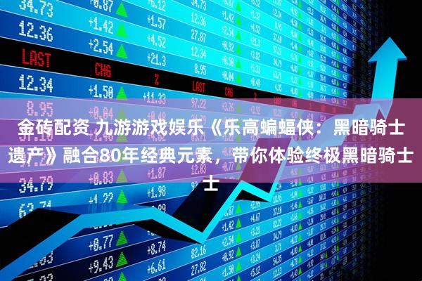 金砖配资 九游游戏娱乐《乐高蝙蝠侠：黑暗骑士遗产》融合80年经典元素，带你体验终极黑暗骑士