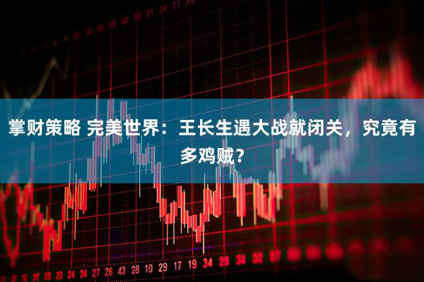 掌财策略 完美世界：王长生遇大战就闭关，究竟有多鸡贼？