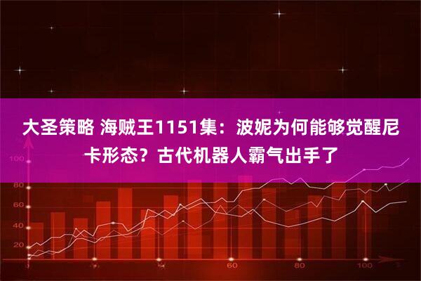 大圣策略 海贼王1151集：波妮为何能够觉醒尼卡形态？古代机器人霸气出手了