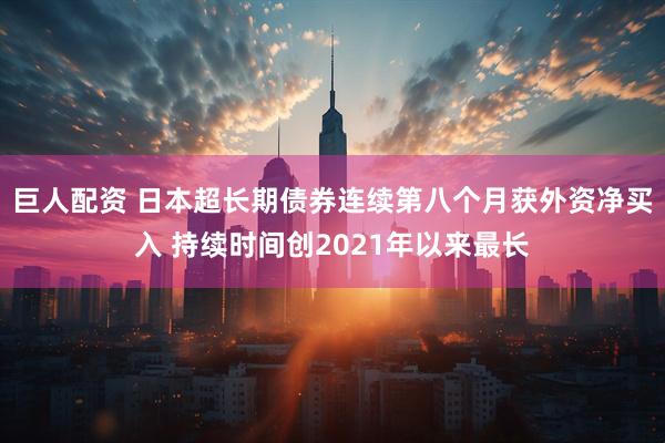 巨人配资 日本超长期债券连续第八个月获外资净买入 持续时间创2021年以来最长