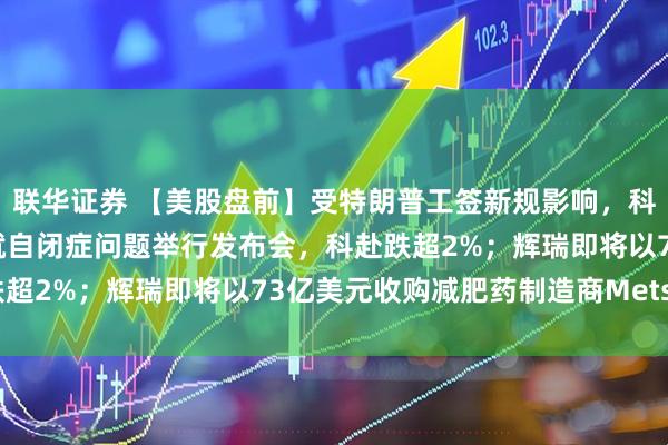 联华证券 【美股盘前】受特朗普工签新规影响，科技股多数下跌；美国将就自闭症问题举行发布会，科赴跌超2%；辉瑞即将以73亿美元收购减肥药制造商Metsera