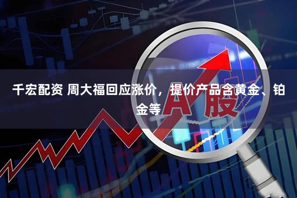 千宏配资 周大福回应涨价，提价产品含黄金、铂金等