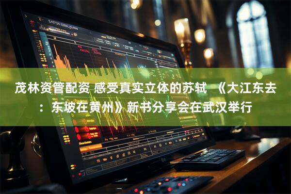 茂林资管配资 感受真实立体的苏轼  《大江东去：东坡在黄州》新书分享会在武汉举行