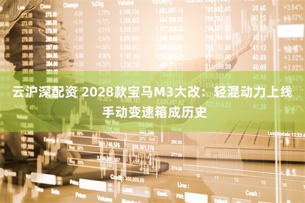 云沪深配资 2028款宝马M3大改：轻混动力上线 手动变速箱成历史